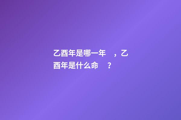 乙酉年是哪一年，乙酉年是什么命？